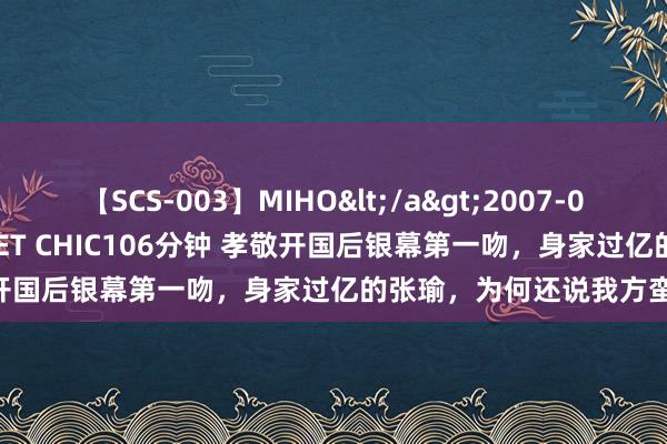 【SCS-003】MIHO</a>2007-01-10h.m.p&$SWEET CHIC106分钟 孝敬开国后银幕第一吻，身家过亿的张瑜，为何还说我方蛮怜悯的？