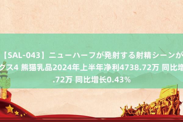 【SAL-043】ニューハーフが発射する射精シーンがあるセックス4 熊猫乳品2024年上半年净利4738.72万 同比增长0.43%