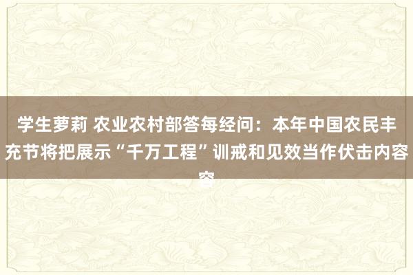 学生萝莉 农业农村部答每经问：本年中国农民丰充节将把展示“千万工程”训戒和见效当作伏击内容