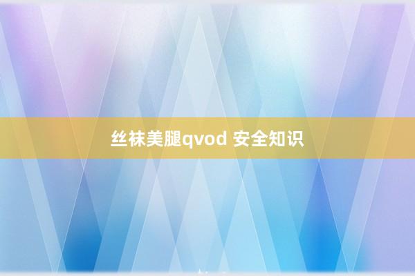 丝袜美腿qvod 安全知识