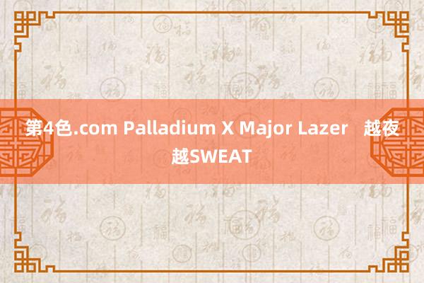 第4色.com Palladium X Major Lazer   越夜越SWEAT