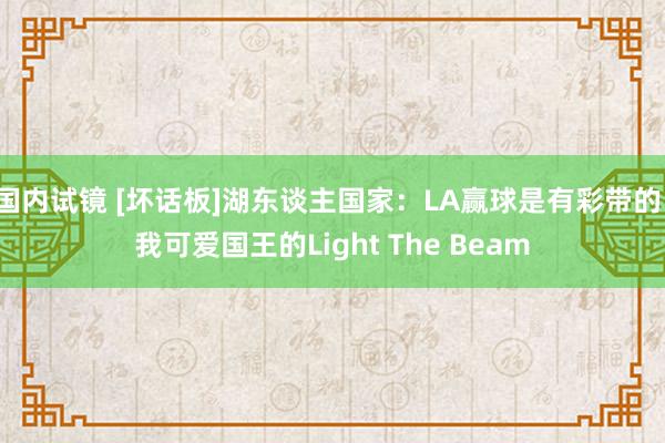 国内试镜 [坏话板]湖东谈主国家：LA赢球是有彩带的，我可爱国王的Light The Beam